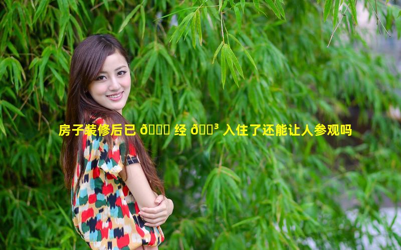 房子装修后已 💐 经 🌳 入住了还能让人参观吗